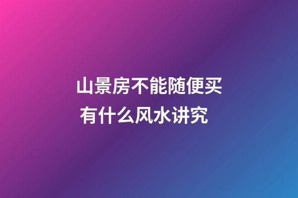 山景房不能随便买 有什么风水讲究
